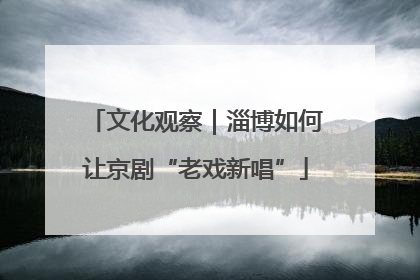 文化观察｜淄博如何让京剧“老戏新唱”