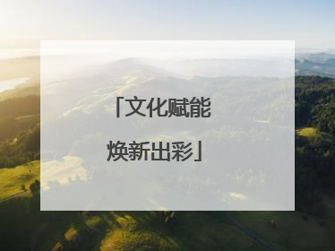 文化赋能 焕新出彩