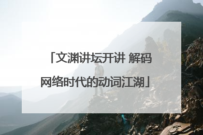 文渊讲坛开讲 解码网络时代的动词江湖