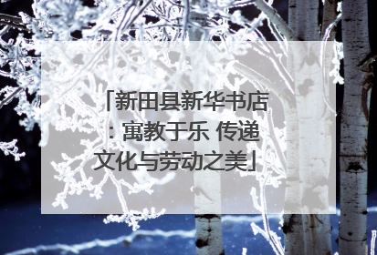 新田县新华书店：寓教于乐 传递文化与劳动之美