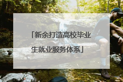 新余打造高校毕业生就业服务体系