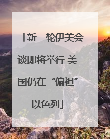 新一轮伊美会谈即将举行 美国仍在“偏袒”以色列