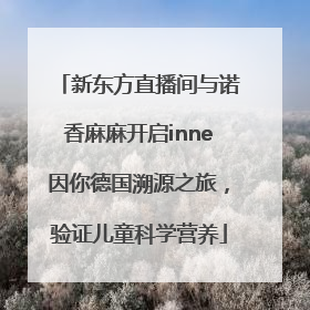 新东方直播间与诺香麻麻开启inne因你德国溯源之旅，验证儿童科学营养