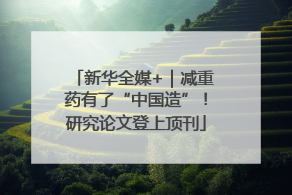 新华全媒+｜减重药有了“中国造”！研究论文登上顶刊