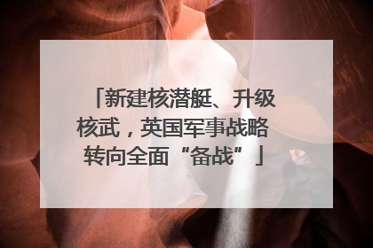 新建核潜艇、升级核武，英国军事战略转向全面“备战”