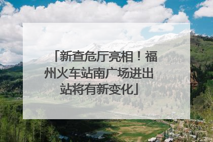 新查危厅亮相！福州火车站南广场进出站将有新变化