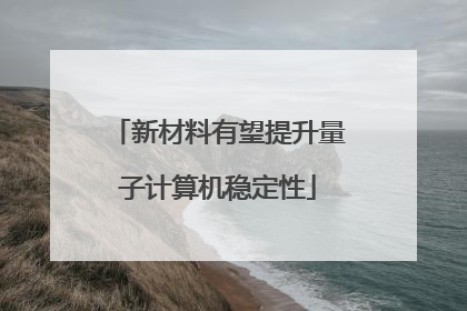 新材料有望提升量子计算机稳定性