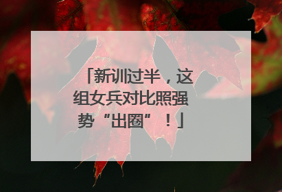 新训过半，这组女兵对比照强势“出圈”！