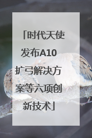 时代天使发布A10扩弓解决方案等六项创新技术