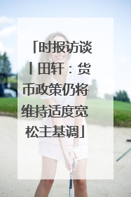 时报访谈丨田轩：货币政策仍将维持适度宽松主基调