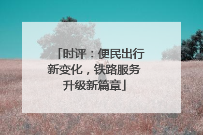 时评：便民出行新变化，铁路服务升级新篇章