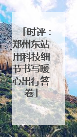 时评：郑州东站用科技细节书写暖心出行答卷