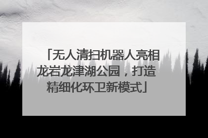 无人清扫机器人亮相龙岩龙津湖公园，打造精细化环卫新模式