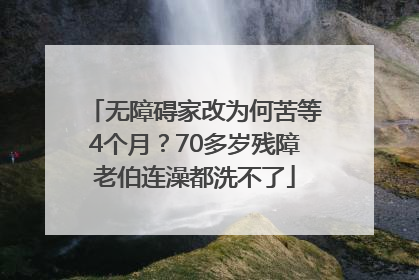 无障碍家改为何苦等4个月？70多岁残障老伯连澡都洗不了