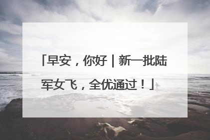 早安，你好｜新一批陆军女飞，全优通过！