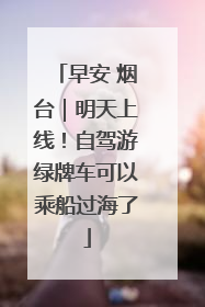 早安 烟台｜明天上线！自驾游绿牌车可以乘船过海了