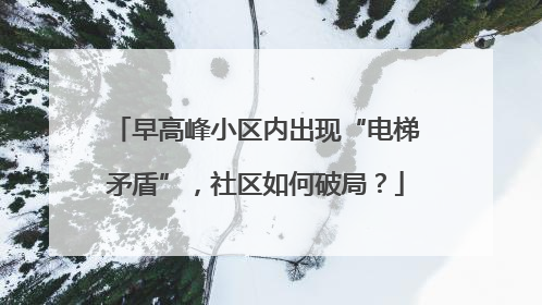 早高峰小区内出现“电梯矛盾”，社区如何破局？