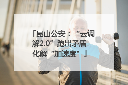 昆山公安：“云调解2.0”跑出矛盾化解“加速度”
