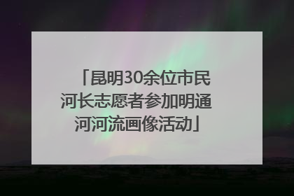 昆明30余位市民河长志愿者参加明通河河流画像活动