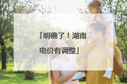 明确了！湖南电价有调整