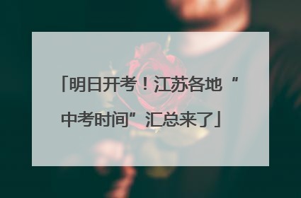 明日开考！江苏各地“中考时间”汇总来了