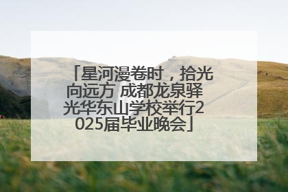星河漫卷时，拾光向远方 成都龙泉驿光华东山学校举行2025届毕业晚会