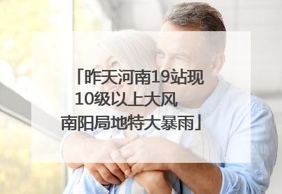 昨天河南19站现10级以上大风  南阳局地特大暴雨