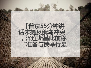 普京55分钟讲话未提及俄乌冲突，泽连斯基此前称“准备与俄举行最高级别会晤”