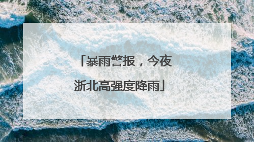 暴雨警报，今夜浙北高强度降雨