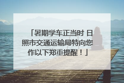 暑期学车正当时 日照市交通运输局特向您作以下郑重提醒！