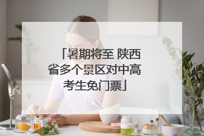 暑期将至 陕西省多个景区对中高考生免门票