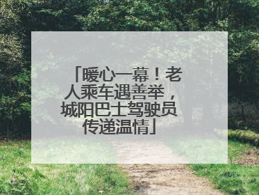 暖心一幕！老人乘车遇善举，城阳巴士驾驶员传递温情