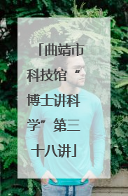 曲靖市科技馆“博士讲科学”第三十八讲