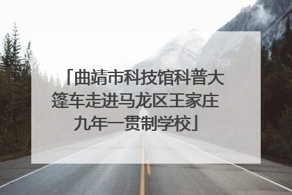 曲靖市科技馆科普大篷车走进马龙区王家庄九年一贯制学校