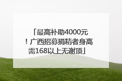 最高补助4000元！广西招募捐精者身高需168以上无谢顶