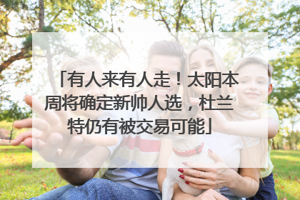 有人来有人走！太阳本周将确定新帅人选，杜兰特仍有被交易可能
