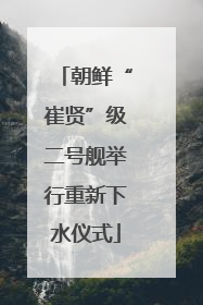 朝鲜“崔贤”级二号舰举行重新下水仪式