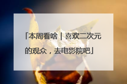 本周看啥｜喜欢二次元的观众，去电影院吧
