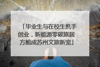 毕业生与在校生携手创业，新能源零碳旅居方舱成苏州文旅新宠