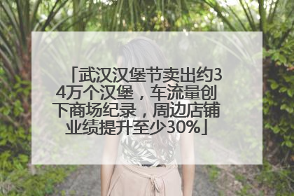 武汉汉堡节卖出约34万个汉堡，车流量创下商场纪录，周边店铺业绩提升至少30%