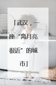 武汉，一座“离月亮很近”的城市