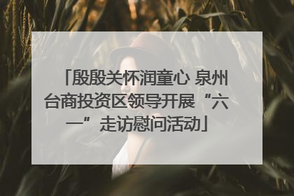 殷殷关怀润童心 泉州台商投资区领导开展“六一”走访慰问活动