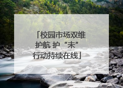 校园市场双维护航 护“未”行动持续在线