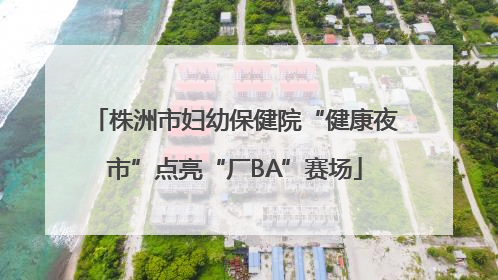 株洲市妇幼保健院“健康夜市”点亮“厂BA”赛场