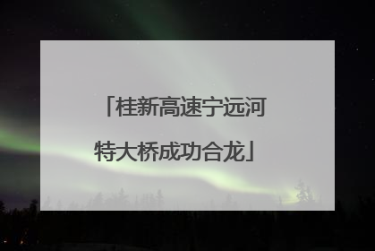 桂新高速宁远河特大桥成功合龙