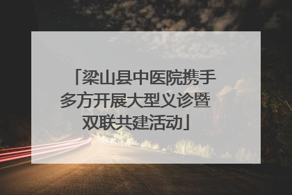 梁山县中医院携手多方开展大型义诊暨双联共建活动