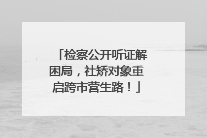 检察公开听证解困局，社矫对象重启跨市营生路！