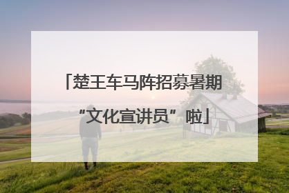 楚王车马阵招募暑期“文化宣讲员”啦