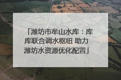 潍坊市牟山水库：库库联合调水枢纽 助力潍坊水资源优化配置