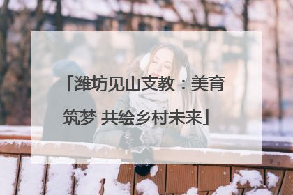 潍坊见山支教：美育筑梦 共绘乡村未来